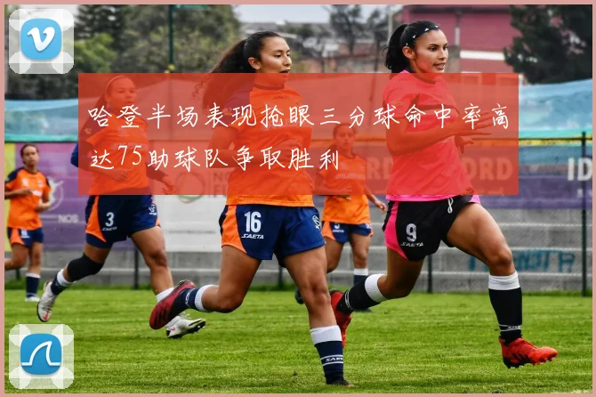 哈登半场表现抢眼三分球命中率高达75助球队争取胜利