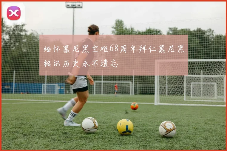 缅怀慕尼黑空难68周年拜仁慕尼黑铭记历史永不遗忘