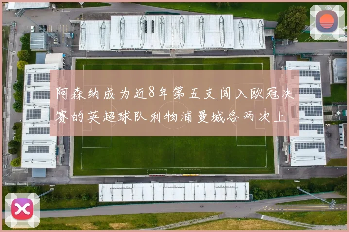 阿森纳成为近8年第五支闯入欧冠决赛的英超球队利物浦曼城各两次上演辉煌