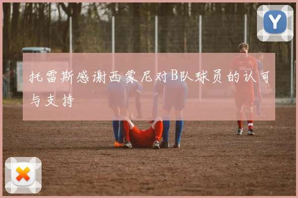 托雷斯感谢西蒙尼对B队球员的认可与支持