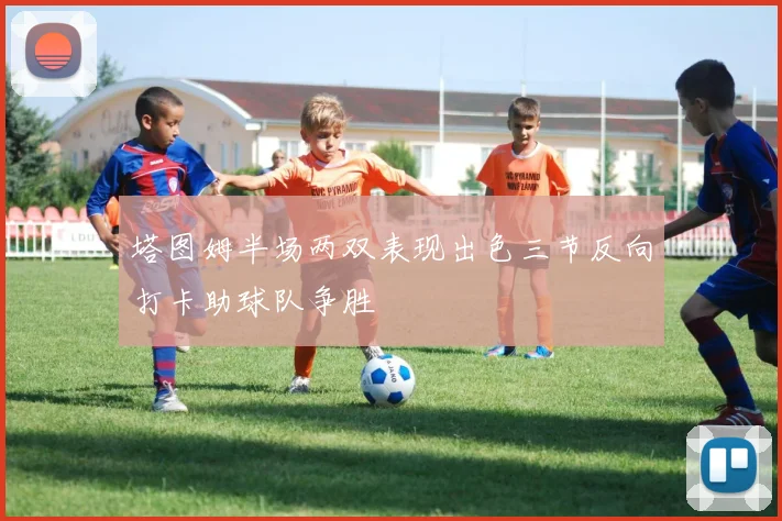塔图姆半场两双表现出色三节反向打卡助球队争胜
