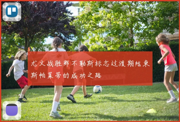 尤文战胜那不勒斯标志过渡期结束斯帕莱蒂的成功之路