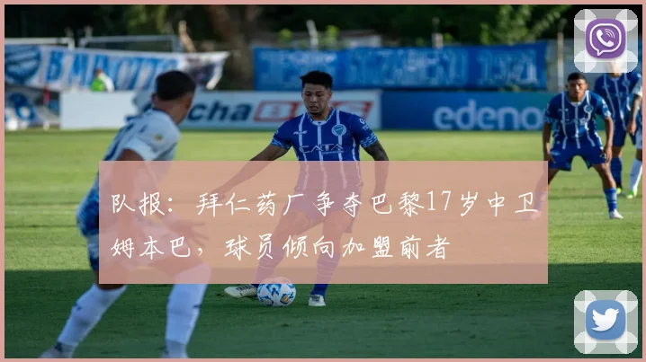 队报：拜仁药厂争夺巴黎17岁中卫姆本巴，球员倾向加盟前者