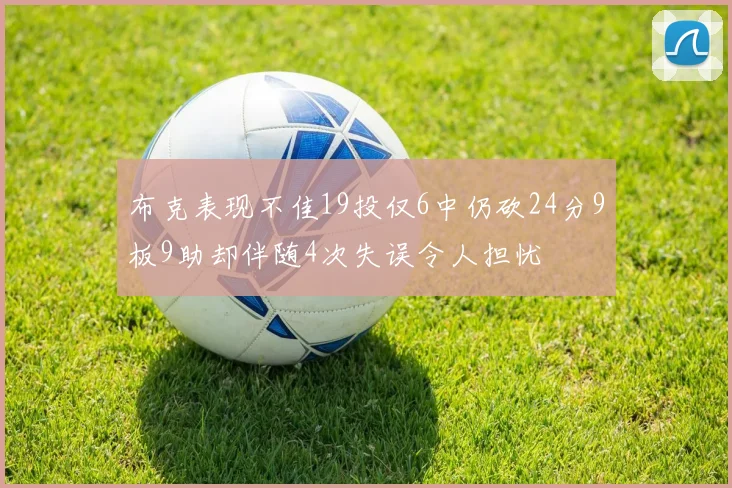 布克表现不佳19投仅6中仍砍24分9板9助却伴随4次失误令人担忧